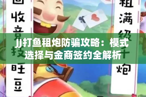 JJ打鱼租炮防骗攻略：模式选择与金商签约全解析