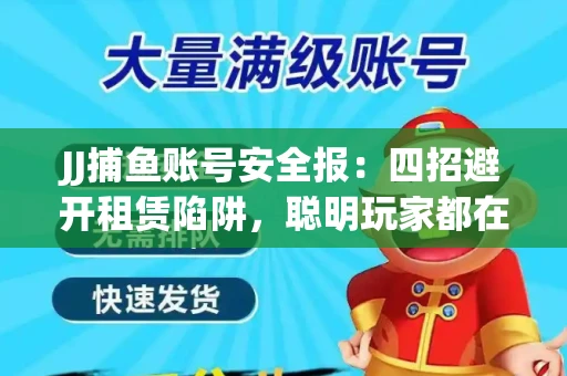JJ捕鱼账号安全报：四招避开租赁陷阱，聪明玩家都在做