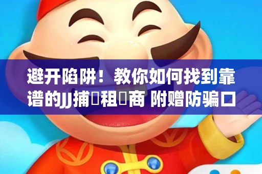避开陷阱！教你如何找到靠谱的JJ捕魚租號商 附赠防骗口诀