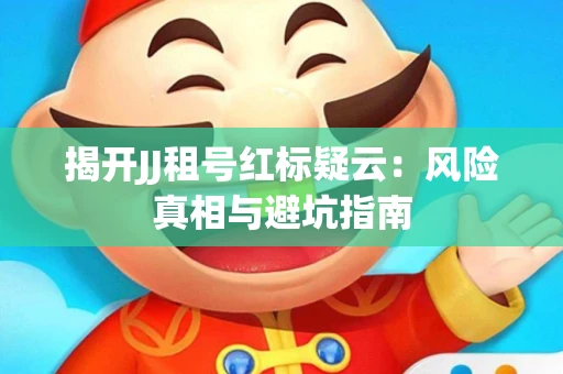 揭开JJ租号红标疑云：风险真相与避坑指南