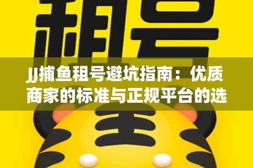 JJ捕鱼租号避坑指南：优质商家的标准与正规平台的选择策略
