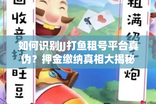如何识别JJ打鱼租号平台真伪？押金缴纳真相大揭秘