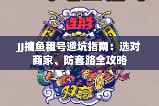 JJ捕鱼租号避坑指南:选对商家、防套路全攻略 JJ捕鱼租号避坑指南:选对商家、防套路全攻略