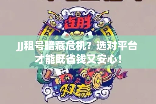 JJ租号暗藏危机？选对平台才能既省钱又安心！