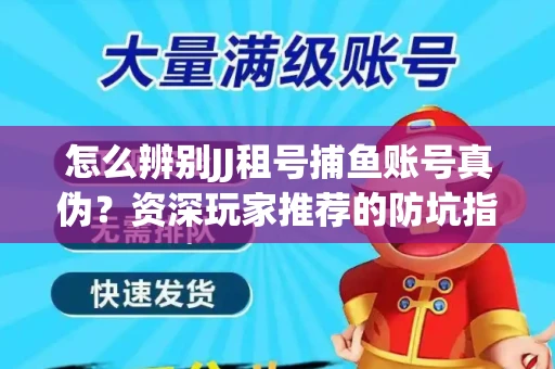 怎么辨别JJ租号捕鱼账号真伪？资深玩家推荐的防坑指南！