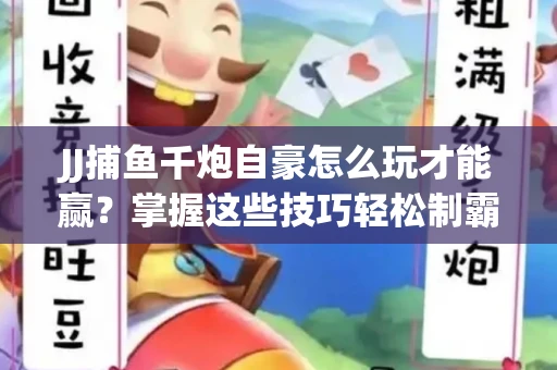 JJ捕鱼千炮自豪怎么玩才能赢？掌握这些技巧轻松制霸