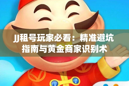 JJ租号玩家必看：精准避坑指南与黄金商家识别术